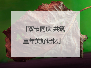 双节同庆 共筑童年美好记忆