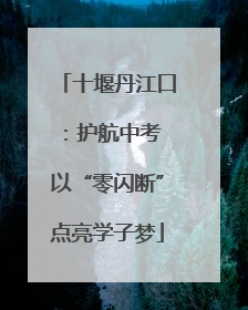 十堰丹江口：护航中考 以“零闪断”点亮学子梦