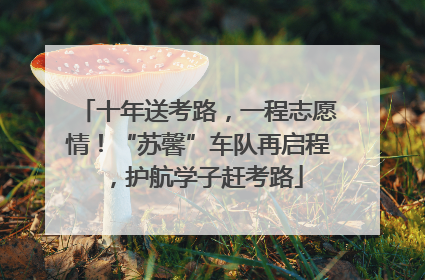 十年送考路，一程志愿情！“苏馨”车队再启程，护航学子赶考路