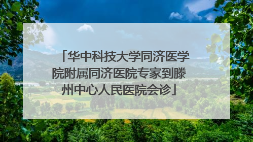 华中科技大学同济医学院附属同济医院专家到滕州中心人民医院会诊