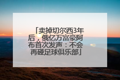 卖掉切尔西3年后，俄亿万富豪阿布首次发声：不会再碰足球俱乐部