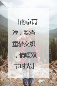 南京高淳：粽香童梦交织，情暖双节时光