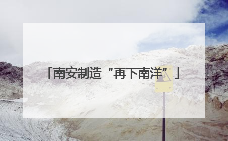 南安制造“再下南洋”