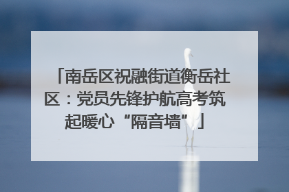 南岳区祝融街道衡岳社区：党员先锋护航高考筑起暖心“隔音墙”