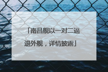 南昌舰以一对二逼退外舰，详情披露