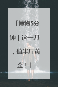 博物5分钟｜这一刀，值半斤黄金！