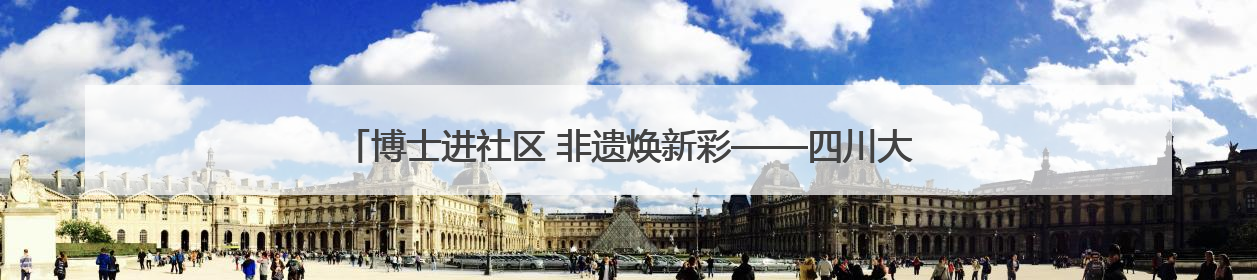 博士进社区 非遗焕新彩——四川大学携手社区开展文化遗产日特别活动