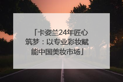卡姿兰24年匠心筑梦：以专业彩妆赋能中国美妆市场