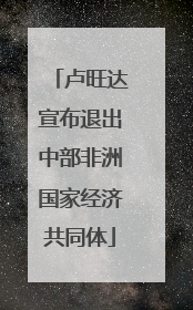 卢旺达宣布退出中部非洲国家经济共同体