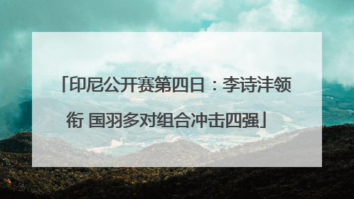 印尼公开赛第四日：李诗沣领衔 国羽多对组合冲击四强