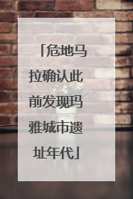 危地马拉确认此前发现玛雅城市遗址年代