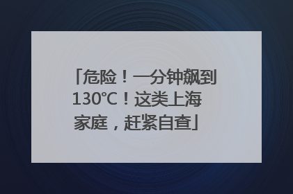危险！一分钟飙到130℃！这类上海家庭，赶紧自查