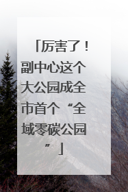 厉害了！副中心这个大公园成全市首个“全域零碳公园”