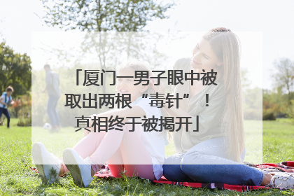 厦门一男子眼中被取出两根“毒针”！真相终于被揭开