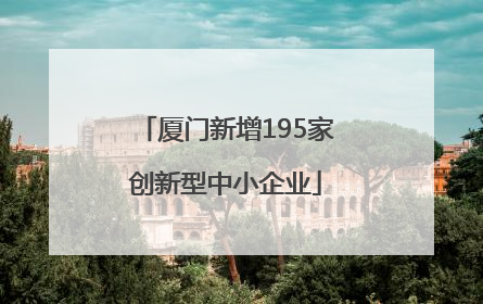 厦门新增195家创新型中小企业