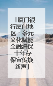 厦门银行厦门地区：多元文化赋能金融消保 十年存保宣传焕新声