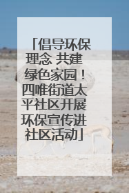 倡导环保理念 共建绿色家园！四唯街道太平社区开展环保宣传进社区活动