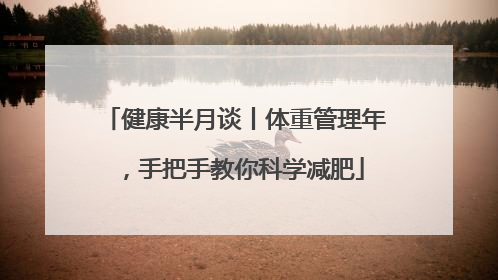 健康半月谈丨体重管理年，手把手教你科学减肥