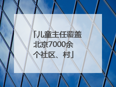 儿童主任覆盖北京7000余个社区、村