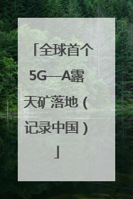 全球首个5G—A露天矿落地（记录中国）