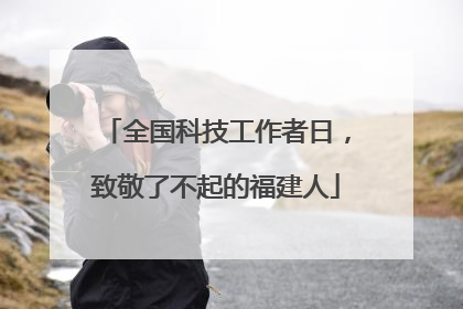 全国科技工作者日，致敬了不起的福建人