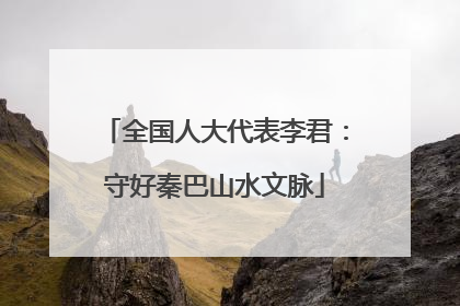 全国人大代表李君：守好秦巴山水文脉