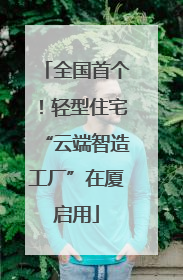 全国首个！轻型住宅“云端智造工厂”在厦启用