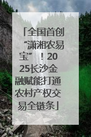 全国首创“潇湘农易宝”！2025长沙金融赋能打通农村产权交易全链条