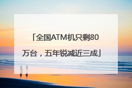 全国ATM机只剩80万台，五年锐减近三成