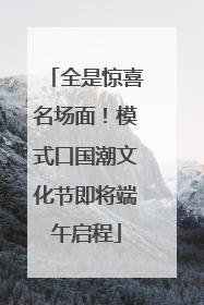 全是惊喜名场面！模式口国潮文化节即将端午启程