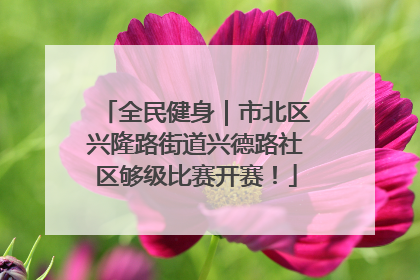 全民健身｜市北区兴隆路街道兴德路社区够级比赛开赛！