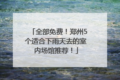 全部免费！郑州5个适合下雨天去的室内场馆推荐！