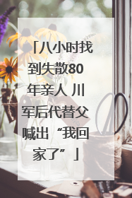 八小时找到失散80年亲人 川军后代替父喊出“我回家了”