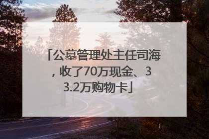 公墓管理处主任司海，收了70万现金、33.2万购物卡