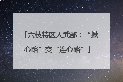 六枝特区人武部：“揪心路”变“连心路”