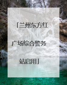兰州东方红广场综合警务站启用