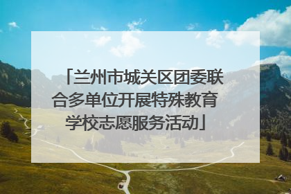 兰州市城关区团委联合多单位开展特殊教育学校志愿服务活动