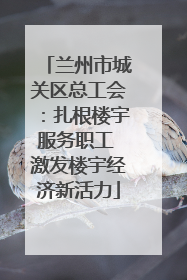 兰州市城关区总工会：扎根楼宇服务职工 激发楼宇经济新活力