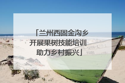 兰州西固金沟乡开展果树技能培训 助力乡村振兴