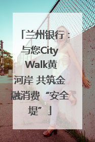 兰州银行：与您City Walk黄河岸 共筑金融消费“安全堤”