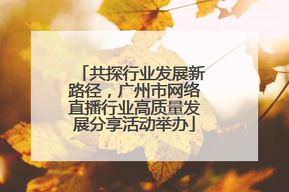 共探行业发展新路径，广州市网络直播行业高质量发展分享活动举办