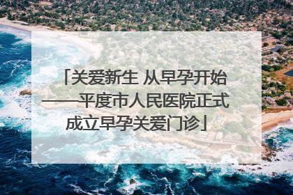 关爱新生 从早孕开始——平度市人民医院正式成立早孕关爱门诊