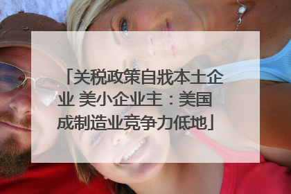 关税政策自戕本土企业 美小企业主：美国成制造业竞争力低地