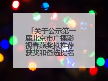 关于公示第一届北京市广播影视春燕奖拟推荐获奖和备选提名名单的公告