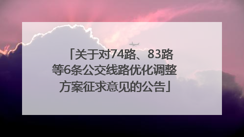 关于对74路、83路等6条公交线路优化调整方案征求意见的公告