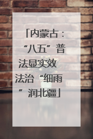 内蒙古：“八五”普法显实效 法治“细雨”润北疆