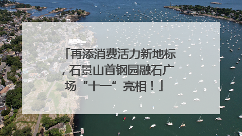 再添消费活力新地标，石景山首钢园融石广场“十一”亮相！