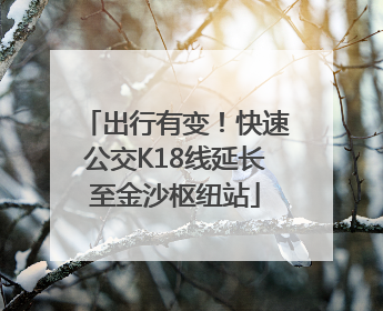 出行有变！快速公交K18线延长至金沙枢纽站