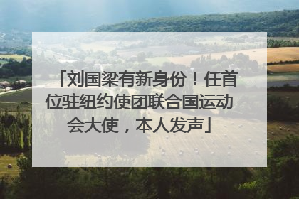 刘国梁有新身份！任首位驻纽约使团联合国运动会大使，本人发声