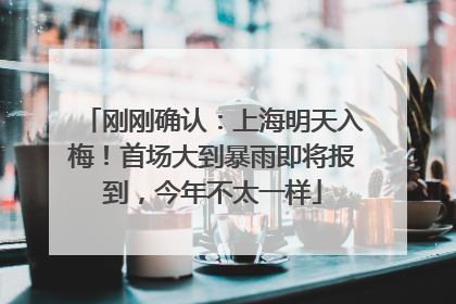 刚刚确认：上海明天入梅！首场大到暴雨即将报到，今年不太一样